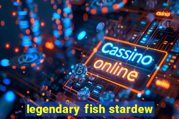 legendary fish stardew